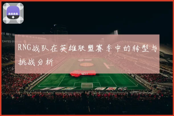 RNG战队在英雄联盟赛季中的转型与挑战分析