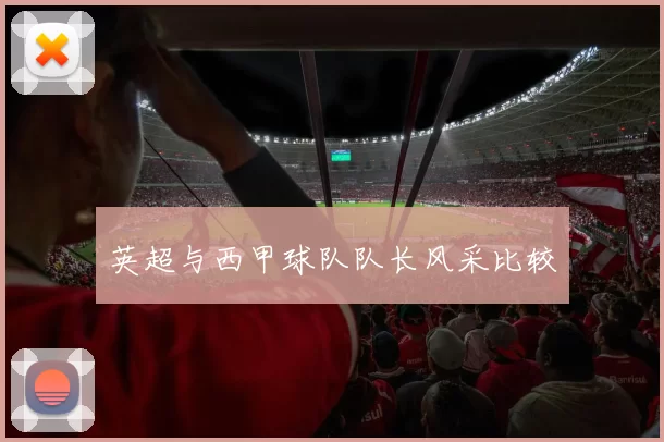 英超与西甲球队队长风采比较