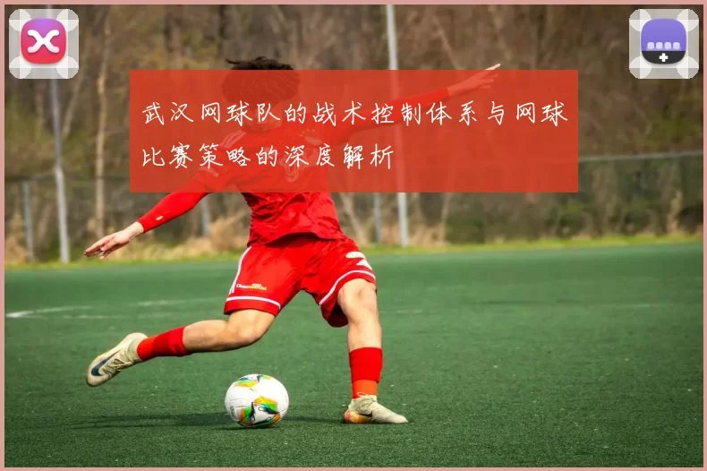 武汉网球队的战术控制体系与网球比赛策略的深度解析