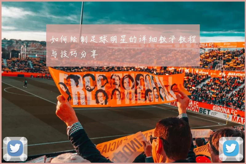 如何绘制足球明星的详细教学教程与技巧分享
