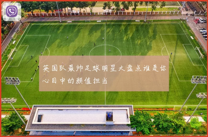 英国队最帅足球明星大盘点谁是你心目中的颜值担当