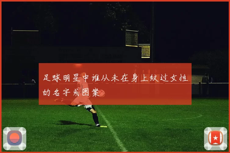 足球明星中谁从未在身上纹过女性的名字或图案