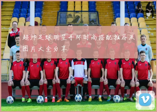 超帅足球明星手环时尚搭配推荐及图片大全分享