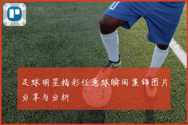 足球明星精彩任意球瞬间集锦图片分享与分析