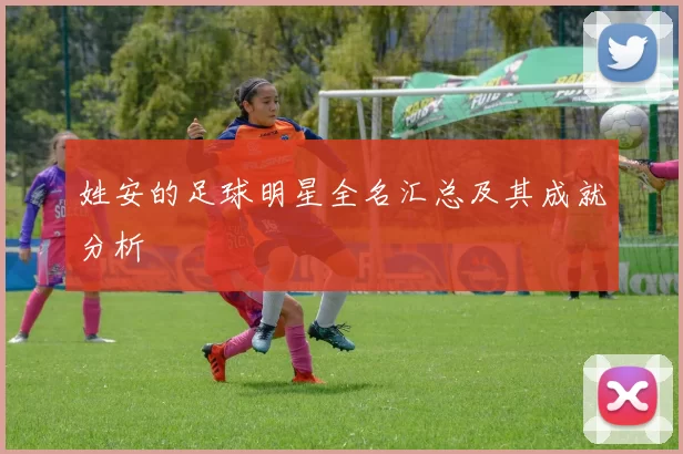 姓安的足球明星全名汇总及其成就分析