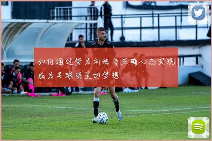 如何通过努力训练与正确心态实现成为足球明星的梦想