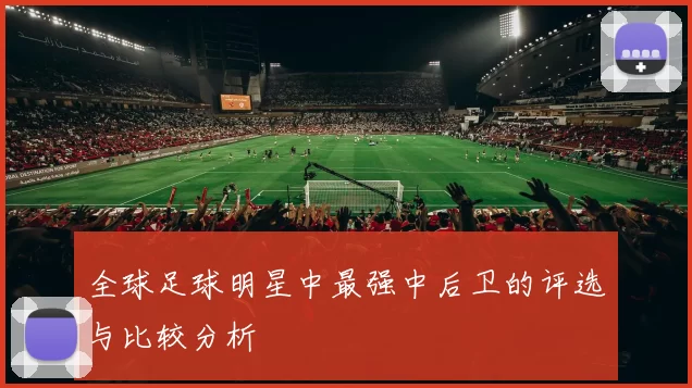 全球足球明星中最强中后卫的评选与比较分析