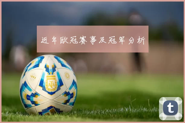 近年欧冠赛事及冠军分析