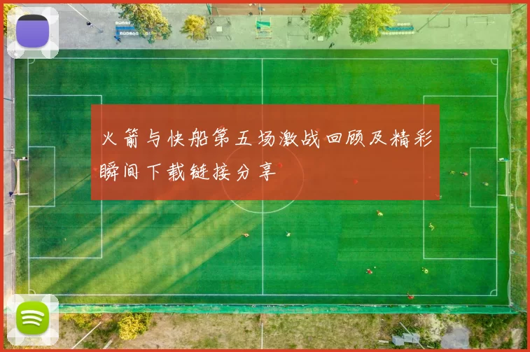 火箭与快船第五场激战回顾及精彩瞬间下载链接分享