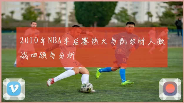 2010年NBA季后赛热火与凯尔特人激战回顾与分析