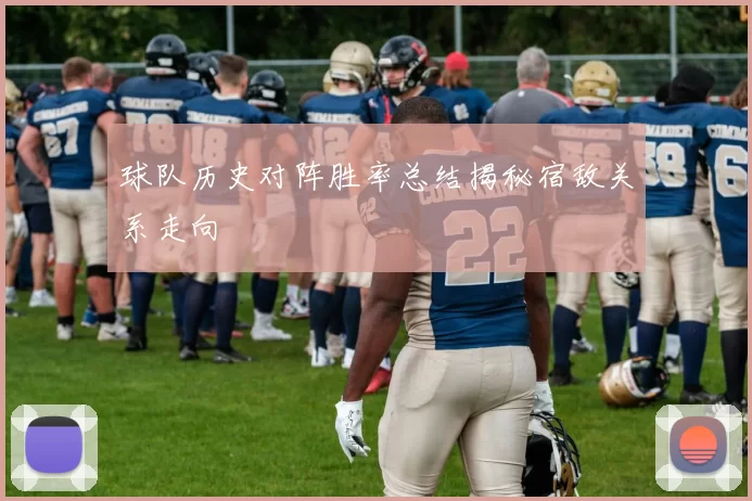 球队历史对阵胜率总结揭秘宿敌关系走向