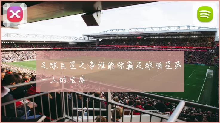 足球巨星之争谁能称霸足球明星第一人的宝座