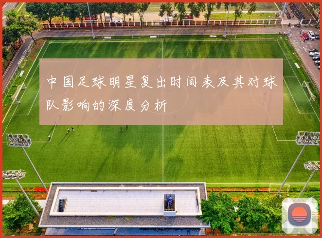 中国足球明星复出时间表及其对球队影响的深度分析
