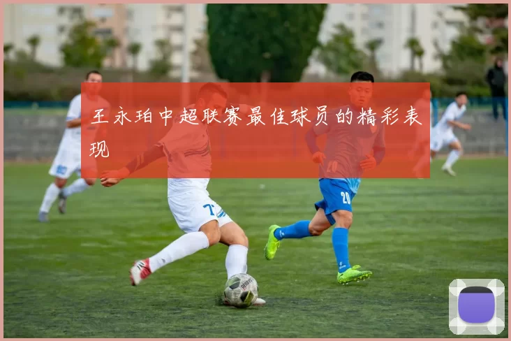 王永珀中超联赛最佳球员的精彩表现