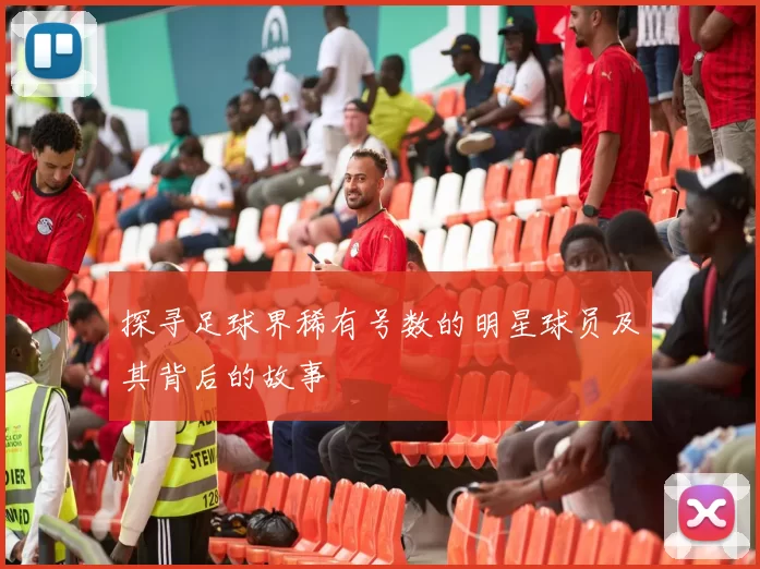 探寻足球界稀有号数的明星球员及其背后的故事