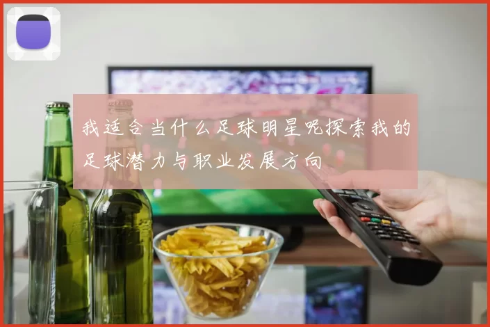 我适合当什么足球明星呢探索我的足球潜力与职业发展方向