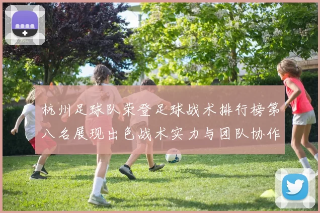 杭州足球队荣登足球战术排行榜第八名展现出色战术实力与团队协作能力