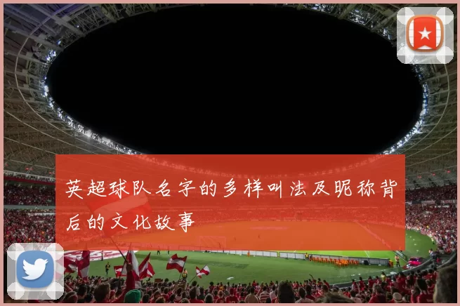 英超球队名字的多样叫法及昵称背后的文化故事