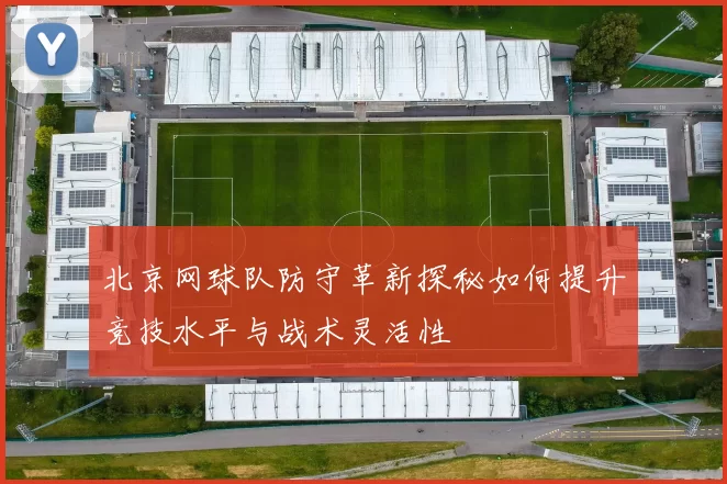 北京网球队防守革新探秘如何提升竞技水平与战术灵活性